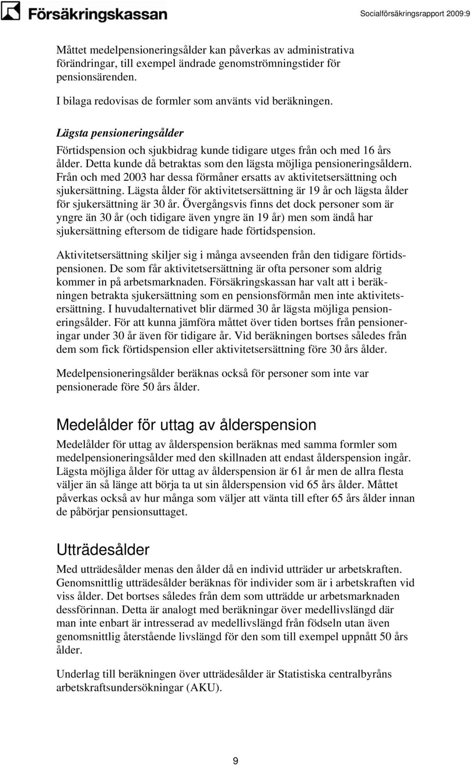 Från och med 2003 har dessa förmåner ersatts av aktivitetsersättning och sukersättning. Lägsta ålder för aktivitetsersättning är 19 år och lägsta ålder för sukersättning är 30 år.