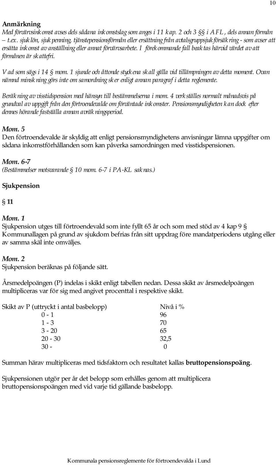 I förekommande fall beaktas härvid värdet av att förmånen är skattefri. Vad som sägs i 14 mom. 1 sjunde och åttonde styckena skall gälla vid tillämpningen av detta moment.