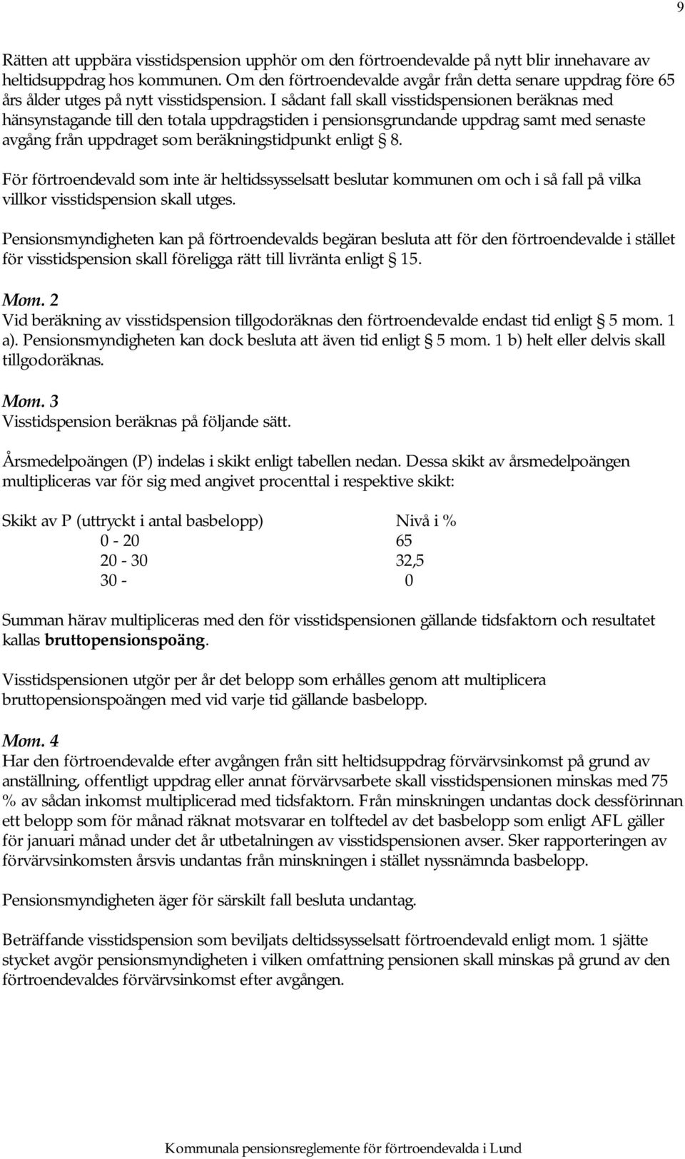 I sådant fall skall visstidspensionen beräknas med hänsynstagande till den totala uppdragstiden i pensionsgrundande uppdrag samt med senaste avgång från uppdraget som beräkningstidpunkt enligt 8.