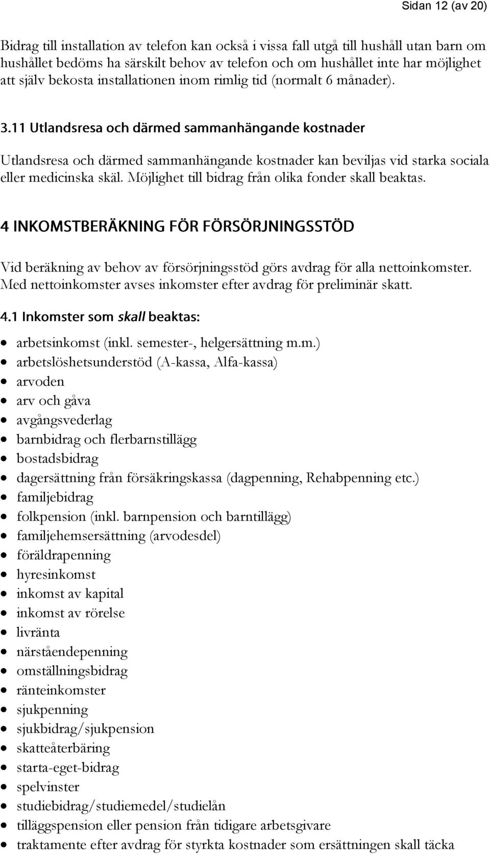 Möjlighet till bidrag från olika fonder skall beaktas. Vid beräkning av behov av försörjningsstöd görs avdrag för alla nettoinkomster.