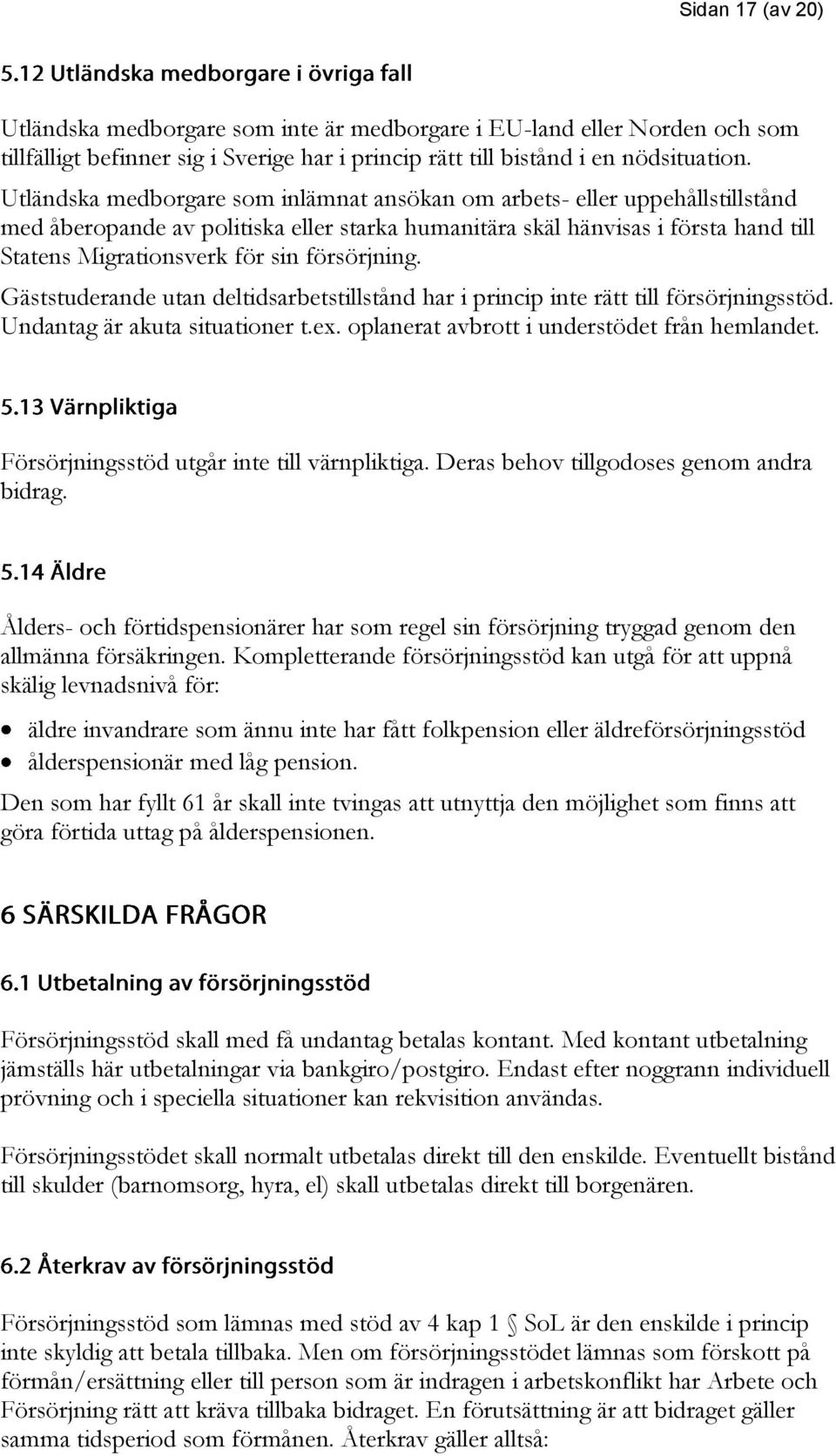 försörjning. Gäststuderande utan deltidsarbetstillstånd har i princip inte rätt till försörjningsstöd. Undantag är akuta situationer t.ex. oplanerat avbrott i understödet från hemlandet.