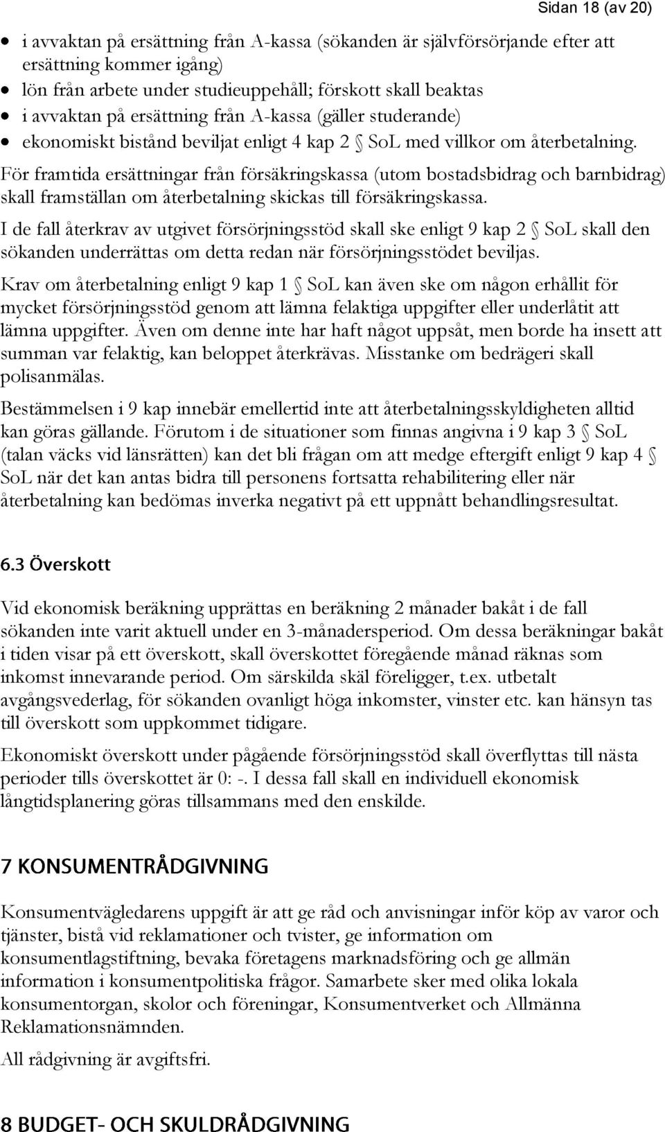 För framtida ersättningar från försäkringskassa (utom bostadsbidrag och barnbidrag) skall framställan om återbetalning skickas till försäkringskassa.