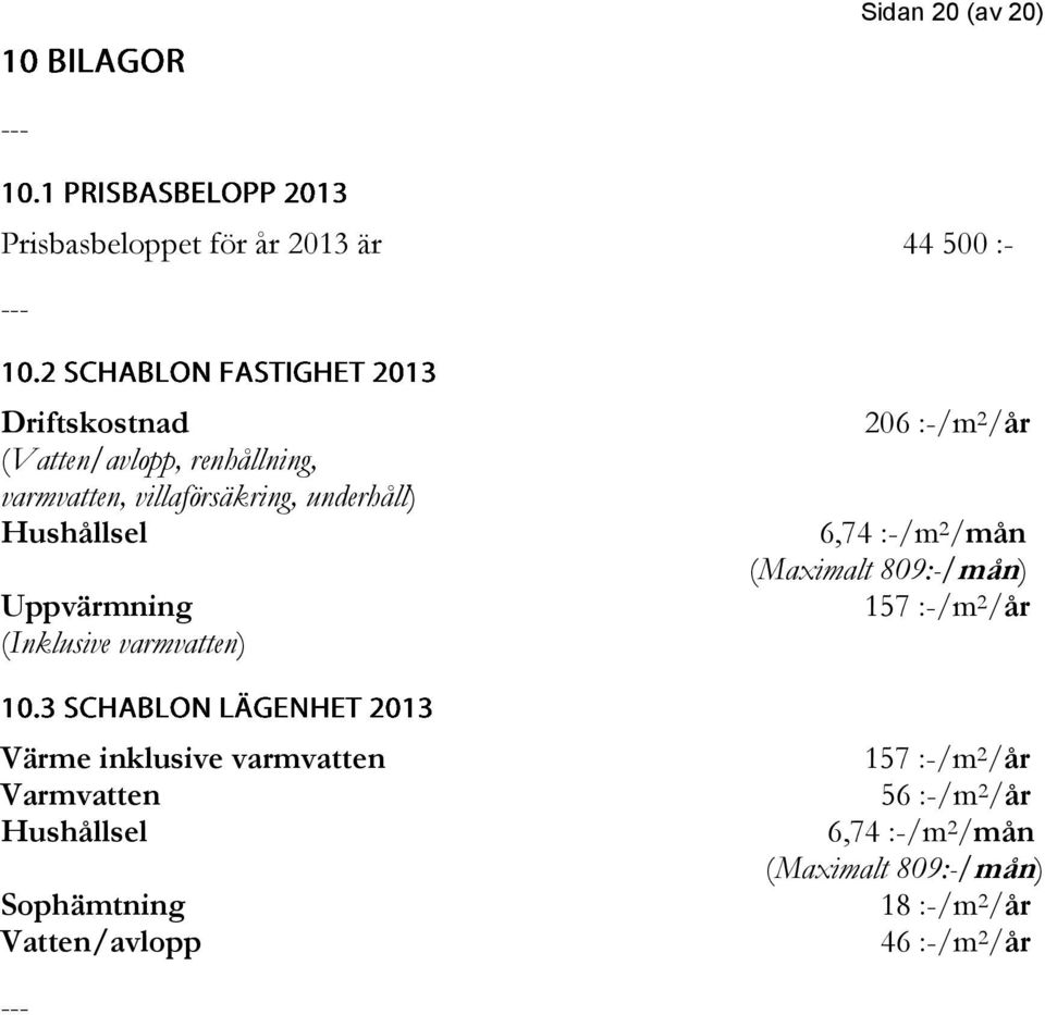 :-/m 2 /mån (Maximalt 809:-/mån) 157 :-/m 2 /år Värme inklusive varmvatten Varmvatten Hushållsel Sophämtning