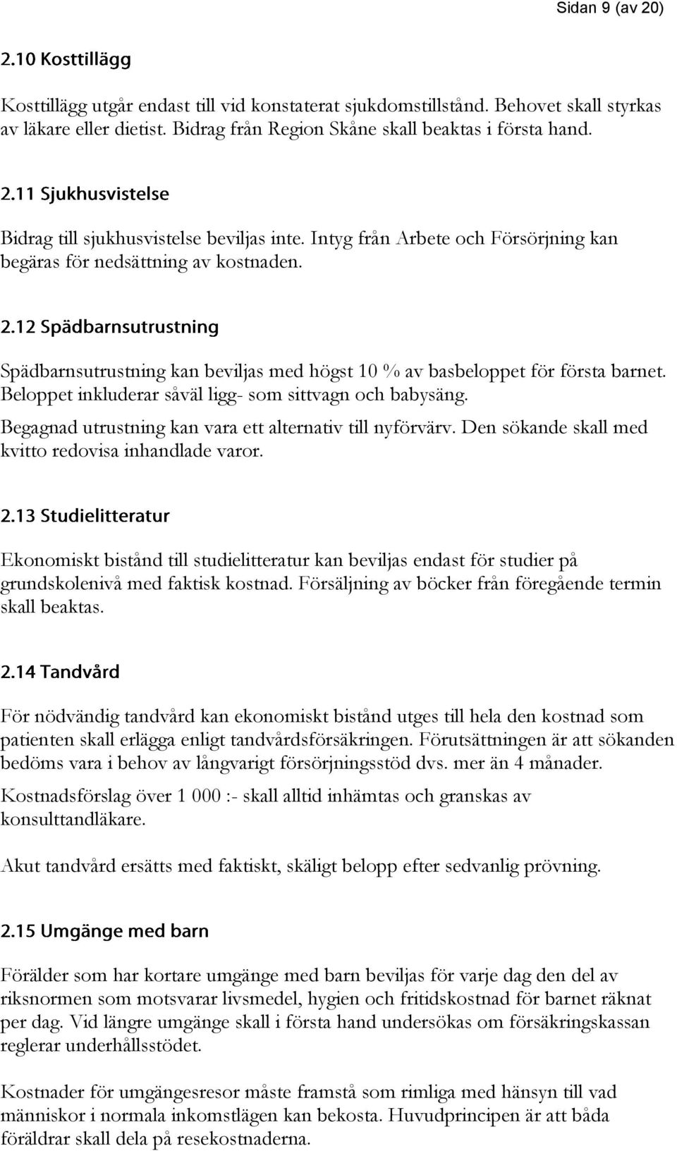 Beloppet inkluderar såväl ligg- som sittvagn och babysäng. Begagnad utrustning kan vara ett alternativ till nyförvärv. Den sökande skall med kvitto redovisa inhandlade varor.