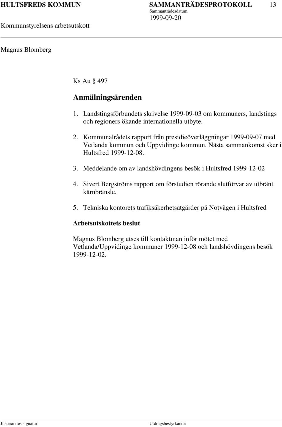 Kommunalrådets rapport från presidieöverläggningar 1999-09-07 med Vetlanda kommun och Uppvidinge kommun. Nästa sammankomst sker i Hultsfred 1999-12-08. 3.