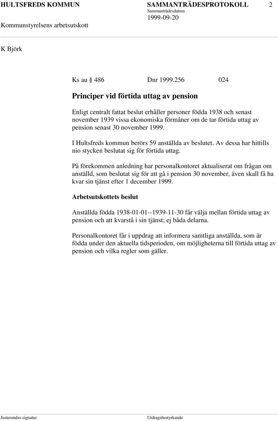 30 november 1999. I Hultsfreds kommun berörs 59 anställda av beslutet. Av dessa har hittills nio stycken beslutat sig för förtida uttag.