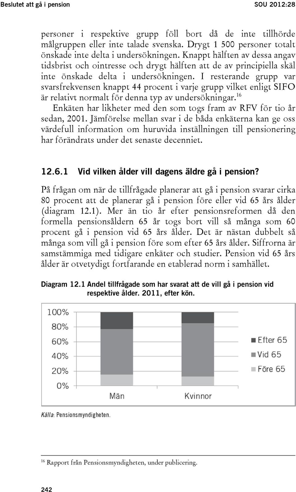 I resterande grupp var svarsfrekvensen knappt 44 procent i varje grupp vilket enligt SIFO är relativt normalt för denna typ av undersökningar.