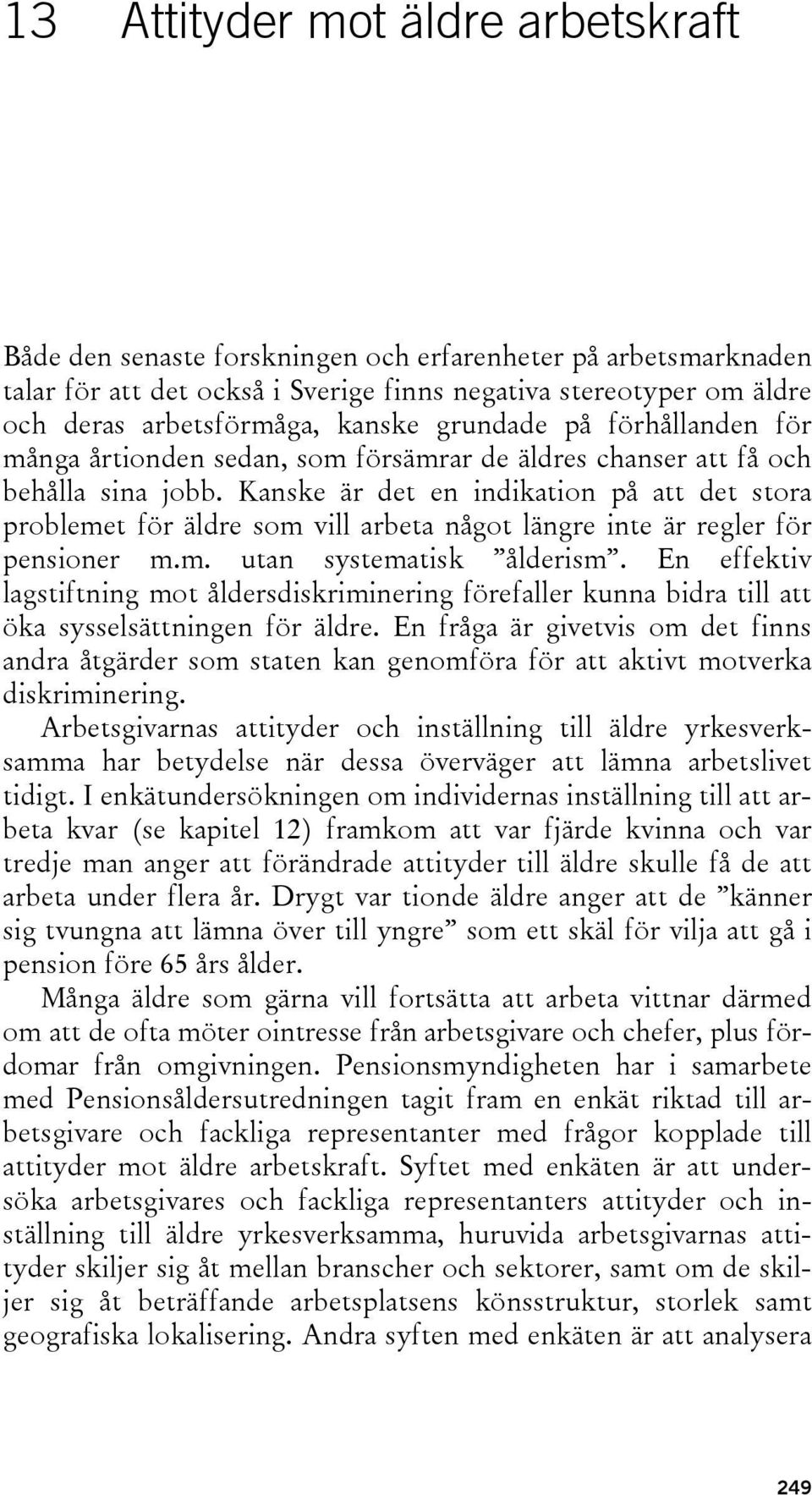 Kanske är det en indikation på att det stora problemet för äldre som vill arbeta något längre inte är regler för pensioner m.m. utan systematisk ålderism.