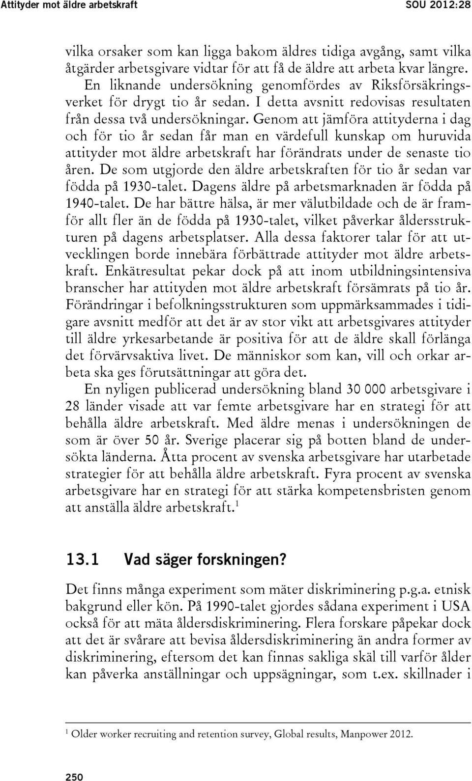 Genom att jämföra attityderna i dag och för tio år sedan får man en värdefull kunskap om huruvida attityder mot äldre arbetskraft har förändrats under de senaste tio åren.