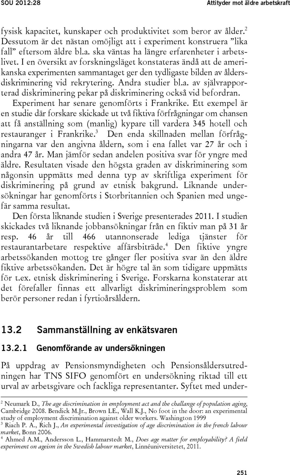 I en översikt av forskningsläget konstateras ändå att de amerikanska experimenten sammantaget ger den tydligaste bilden av åldersdiskriminering vid rekrytering. Andra studier bl.a. av självrapporterad diskriminering pekar på diskriminering också vid befordran.