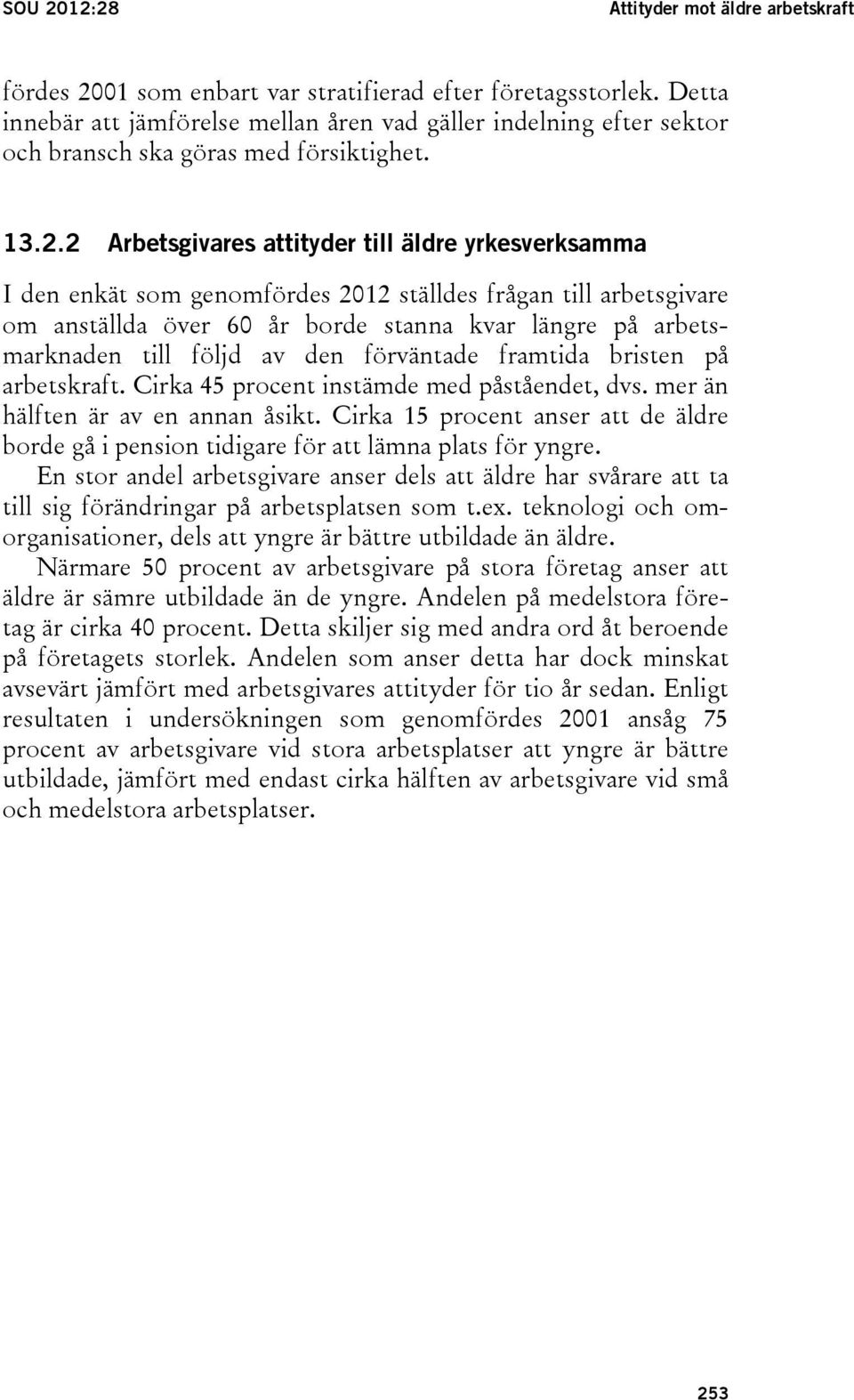 2 Arbetsgivares attityder till äldre yrkesverksamma I den enkät som genomfördes 2012 ställdes frågan till arbetsgivare om anställda över 60 år borde stanna kvar längre på arbetsmarknaden till följd