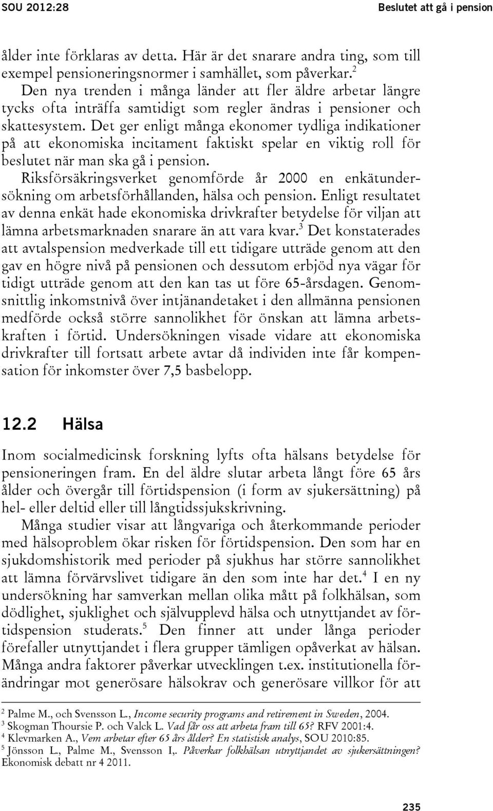 Det ger enligt många ekonomer tydliga indikationer på att ekonomiska incitament faktiskt spelar en viktig roll för beslutet när man ska gå i pension.