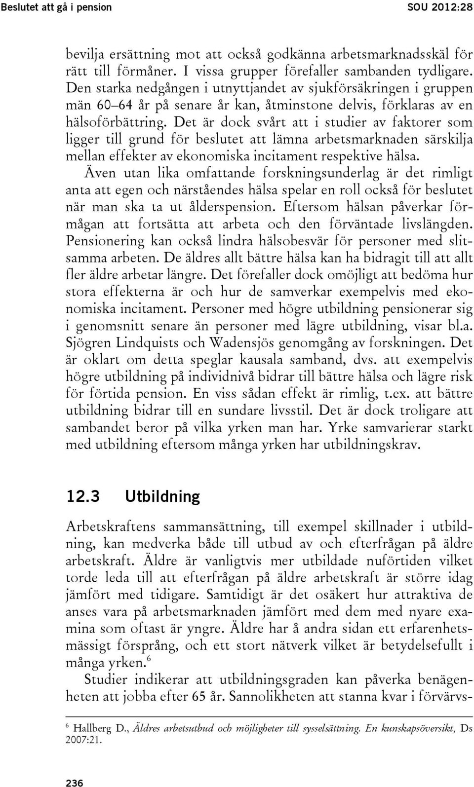 Det är dock svårt att i studier av faktorer som ligger till grund för beslutet att lämna arbetsmarknaden särskilja mellan effekter av ekonomiska incitament respektive hälsa.