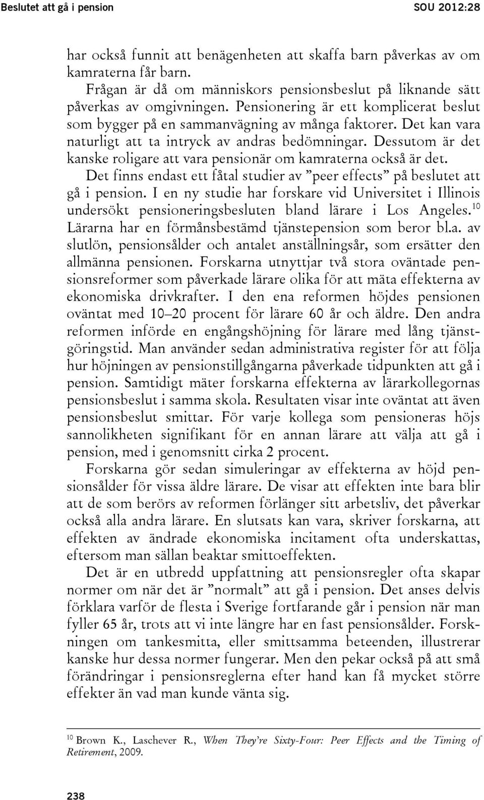 Det kan vara naturligt att ta intryck av andras bedömningar. Dessutom är det kanske roligare att vara pensionär om kamraterna också är det.