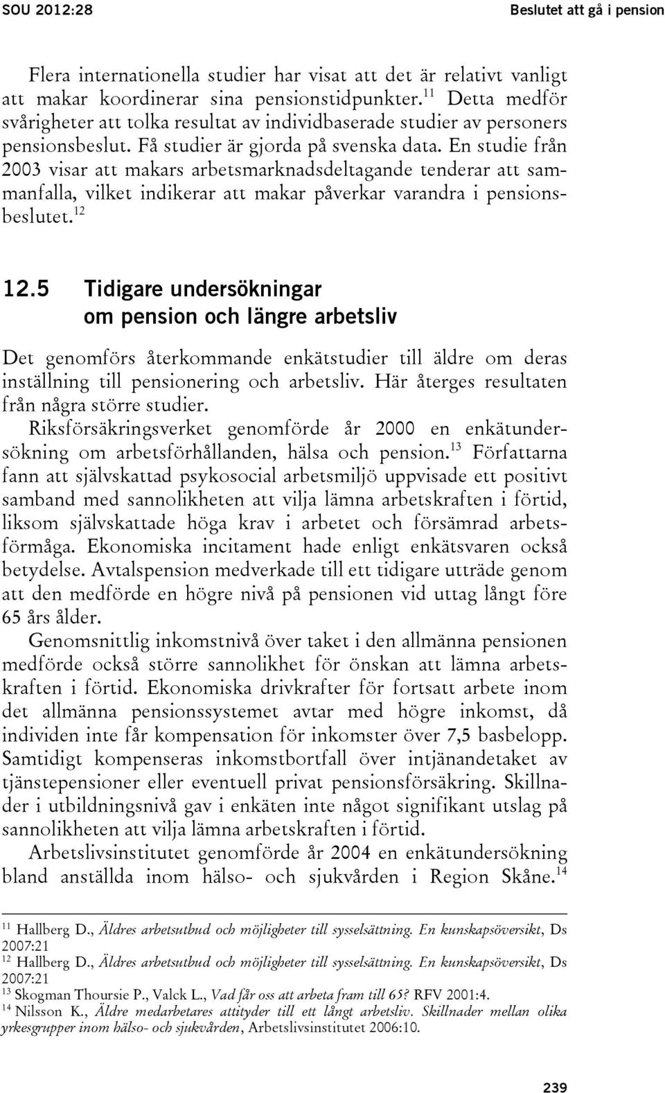 En studie från 2003 visar att makars arbetsmarknadsdeltagande tenderar att sammanfalla, vilket indikerar att makar påverkar varandra i pensionsbeslutet. 12 12.