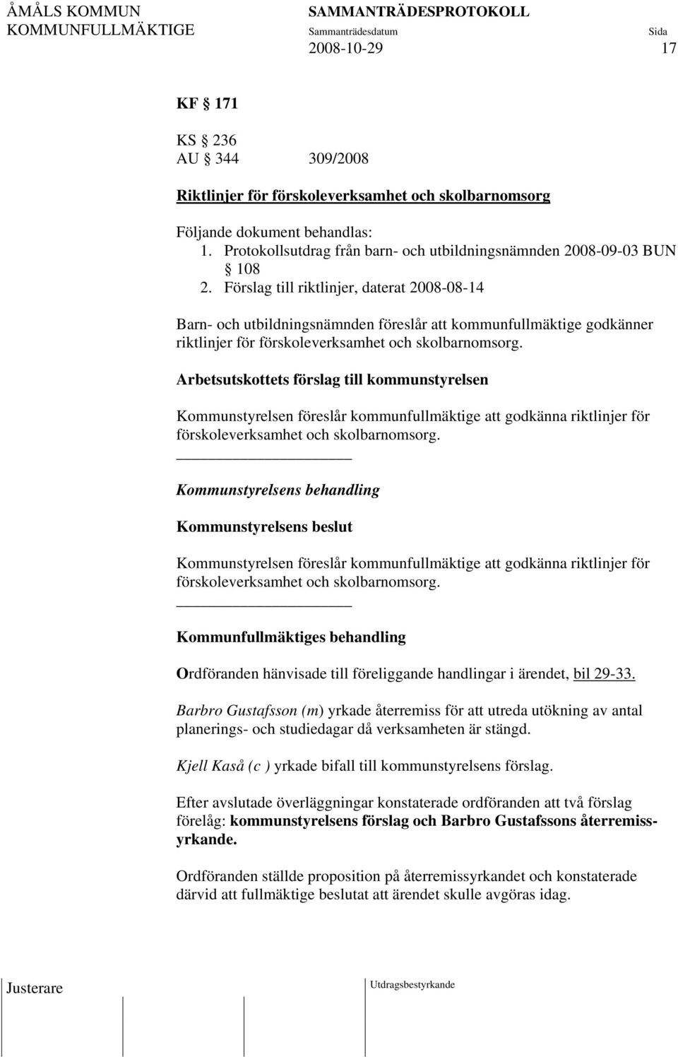 Förslag till riktlinjer, daterat 2008-08-14 Barn- och utbildningsnämnden föreslår att kommunfullmäktige godkänner riktlinjer för förskoleverksamhet och skolbarnomsorg.