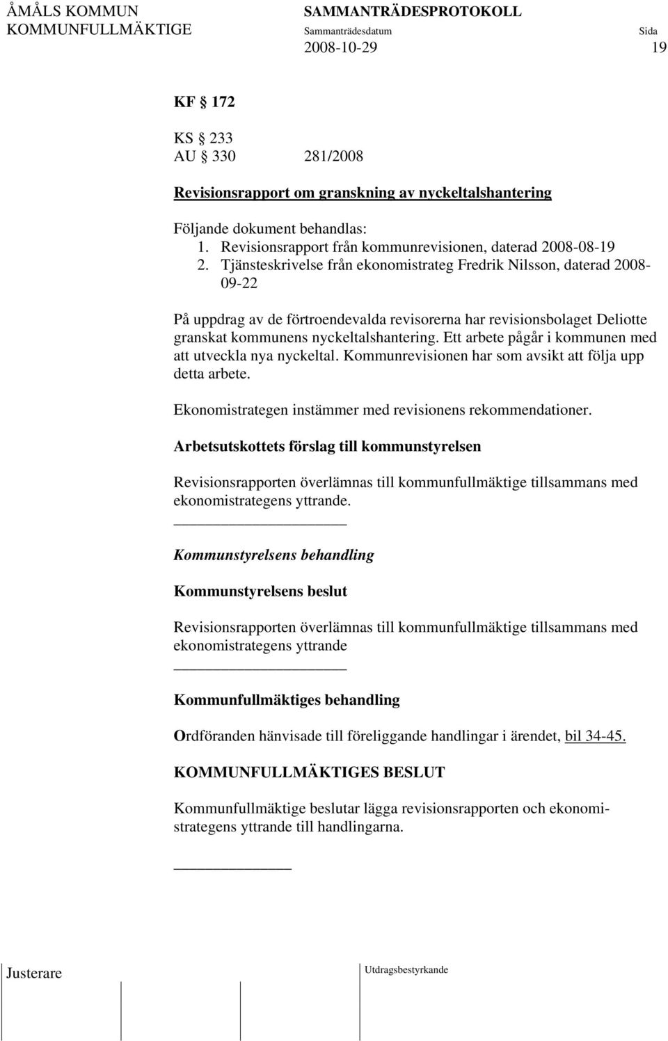 Ett arbete pågår i kommunen med att utveckla nya nyckeltal. Kommunrevisionen har som avsikt att följa upp detta arbete. Ekonomistrategen instämmer med revisionens rekommendationer.