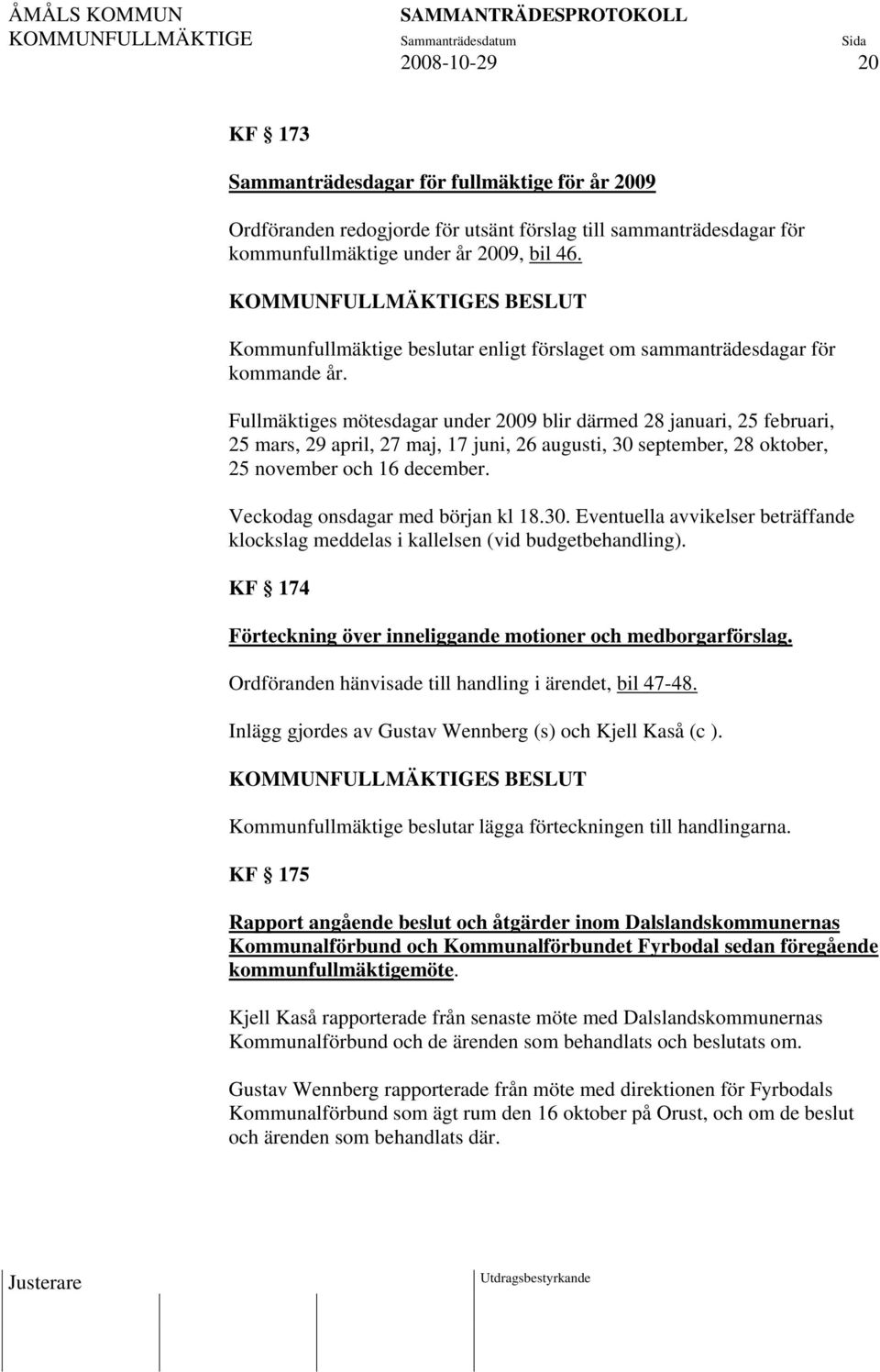 Fullmäktiges mötesdagar under 2009 blir därmed 28 januari, 25 februari, 25 mars, 29 april, 27 maj, 17 juni, 26 augusti, 30 september, 28 oktober, 25 november och 16 december.