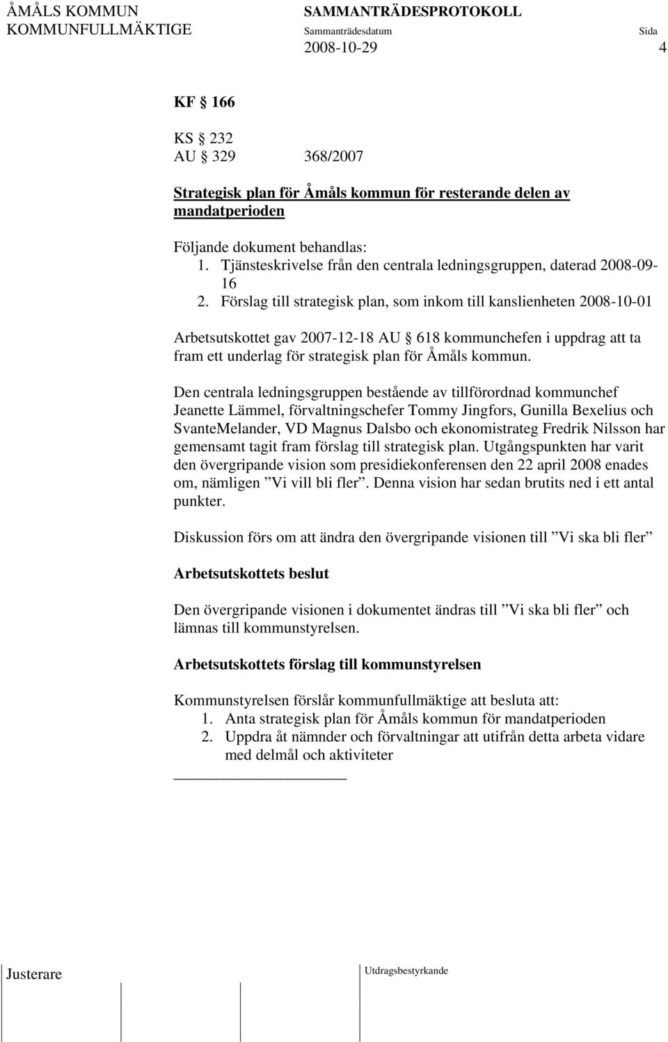 Förslag till strategisk plan, som inkom till kanslienheten 2008-10-01 Arbetsutskottet gav 2007-12-18 AU 618 kommunchefen i uppdrag att ta fram ett underlag för strategisk plan för Åmåls kommun.