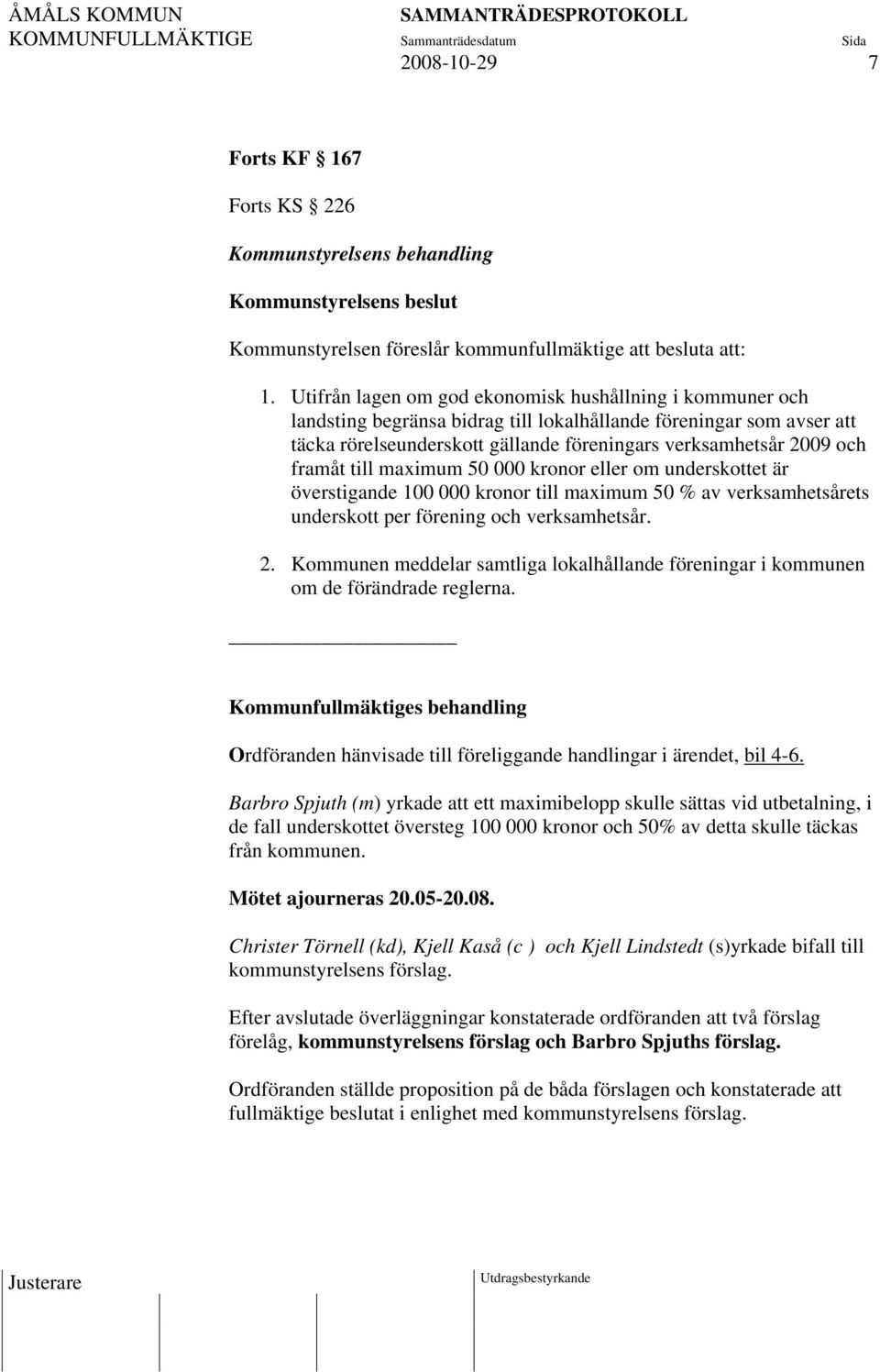 framåt till maimum 50 000 kronor eller om underskottet är överstigande 100 000 kronor till maimum 50 % av verksamhetsårets underskott per förening och verksamhetsår. 2.