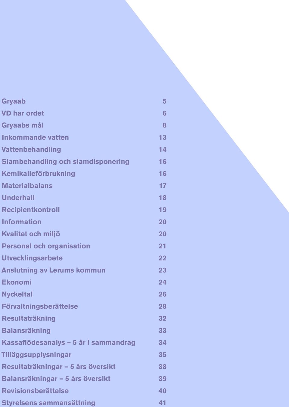 Anslutning av Lerums kommun 23 Ekonomi 24 Nyckeltal 26 Förvaltningsberättelse 28 Resultaträkning 32 Balansräkning 33 Kassaflödesanalys 5 år i