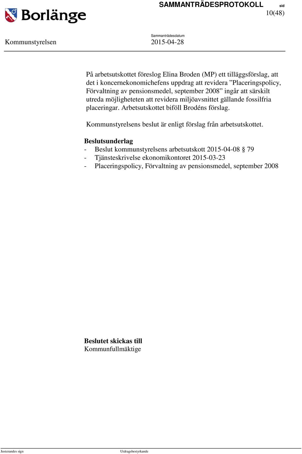 placeringar. Arbetsutskottet biföll Brodéns förslag. Kommunstyrelsens beslut är enligt förslag från arbetsutskottet.