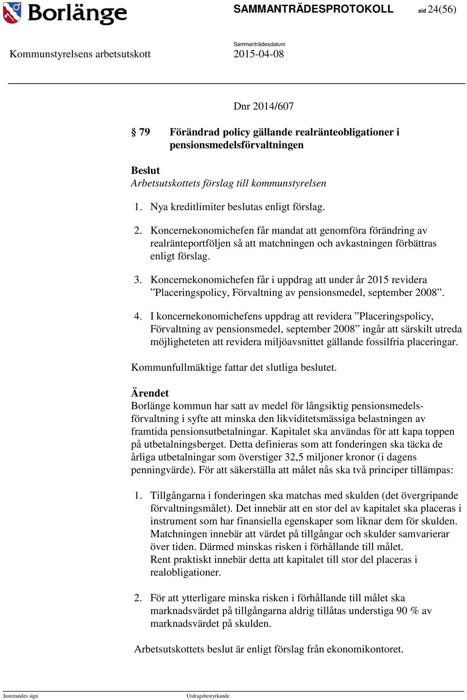 Koncernekonomichefen får mandat att genomföra förändring av realränteportföljen så att matchningen och avkastningen förbättras enligt förslag. 3.