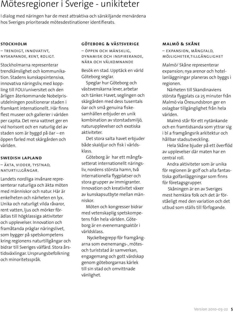 Stadens kunskapsintensiva, innovativa näringsliv, med koppling till FOU/universitet och den årligen återkommande Nobelprisutdelningen positionerar staden i framkant internationellt.