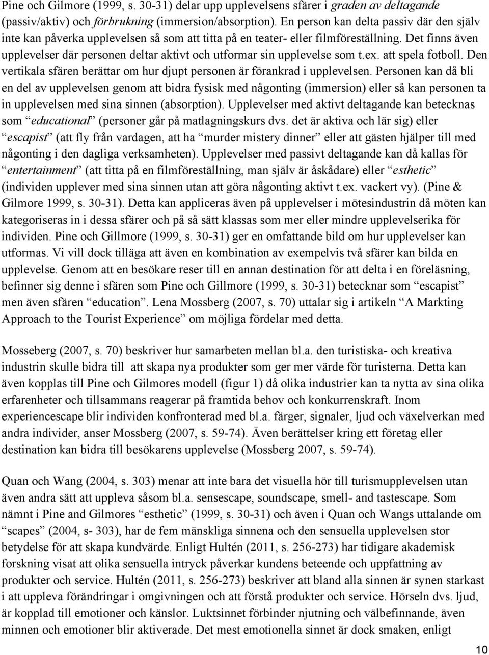 Det finns även upplevelser där personen deltar aktivt och utformar sin upplevelse som t.ex. att spela fotboll. Den vertikala sfären berättar om hur djupt personen är förankrad i upplevelsen.