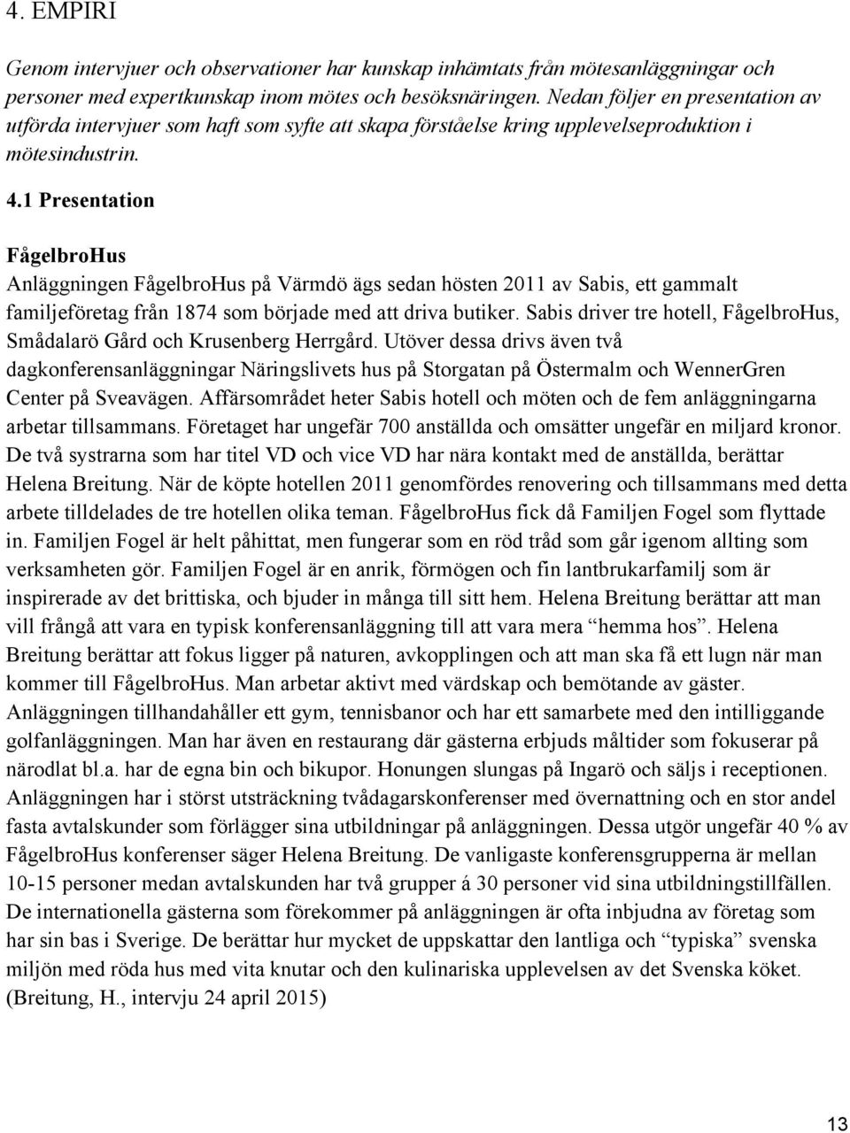 1 Presentation FågelbroHus Anläggningen FågelbroHus på Värmdö ägs sedan hösten 2011 av Sabis, ett gammalt familjeföretag från 1874 som började med att driva butiker.