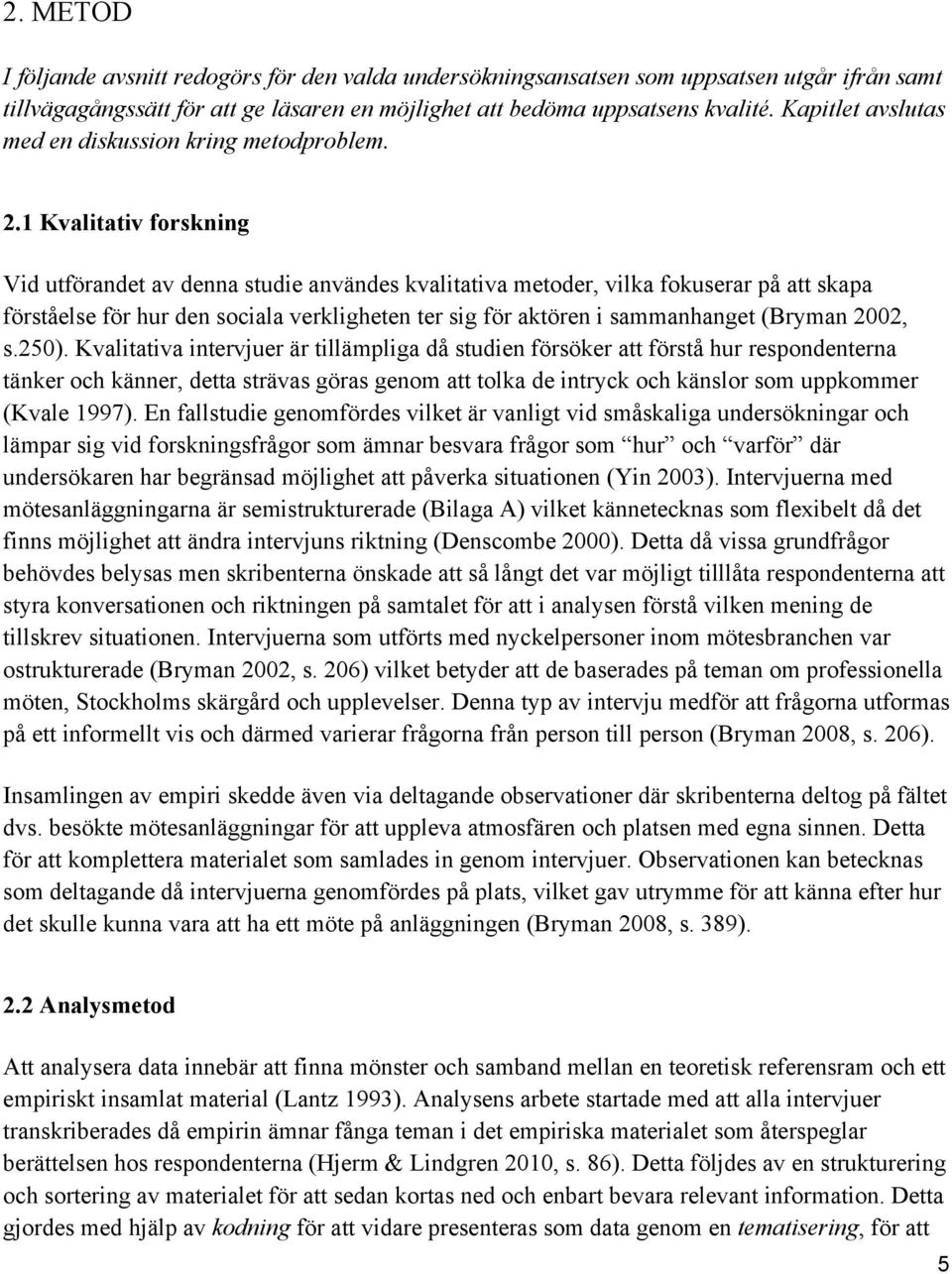 1 Kvalitativ forskning Vid utförandet av denna studie användes kvalitativa metoder, vilka fokuserar på att skapa förståelse för hur den sociala verkligheten ter sig för aktören i sammanhanget (Bryman