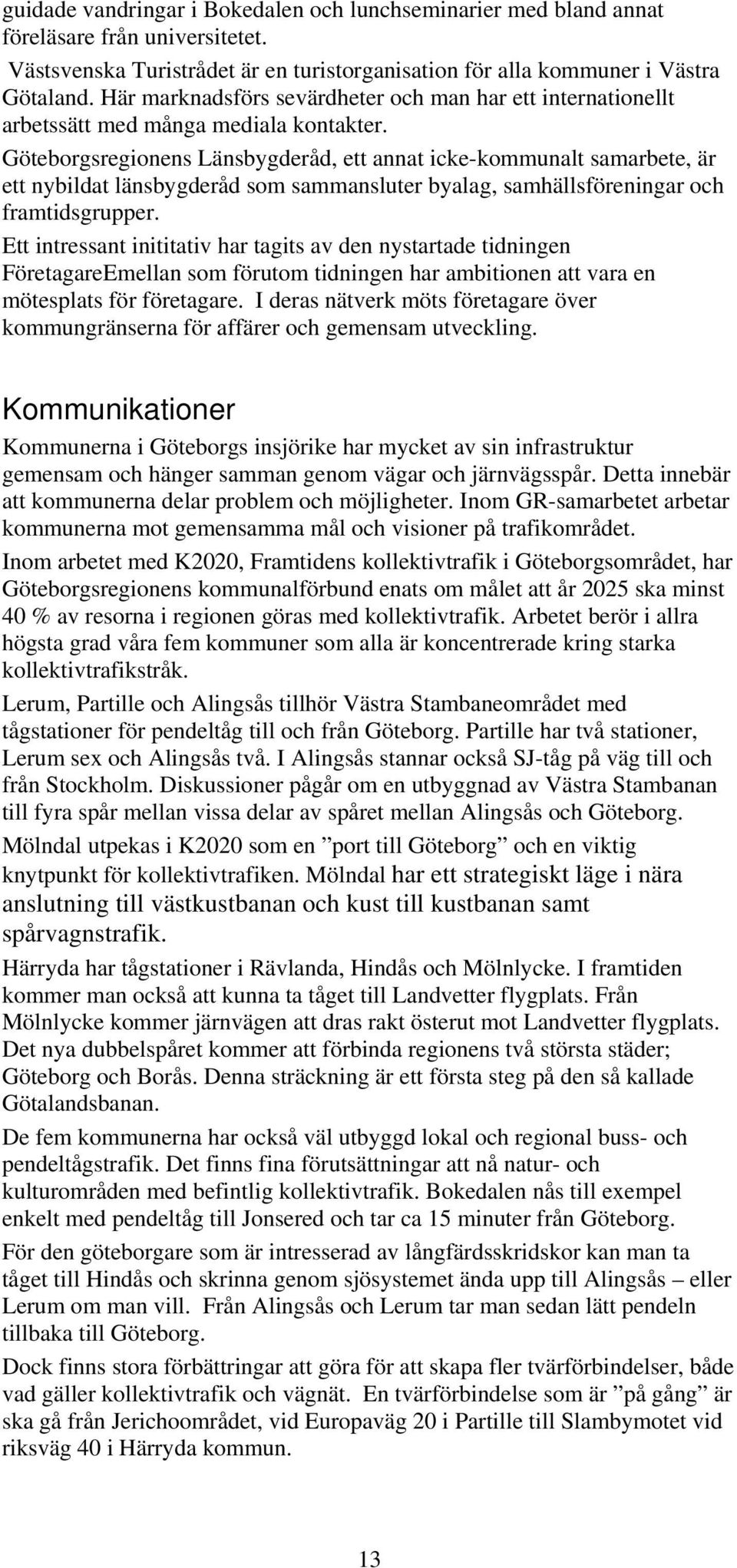 Göteborgsregionens Länsbygderåd, ett annat icke-kommunalt samarbete, är ett nybildat länsbygderåd som sammansluter byalag, samhällsföreningar och framtidsgrupper.