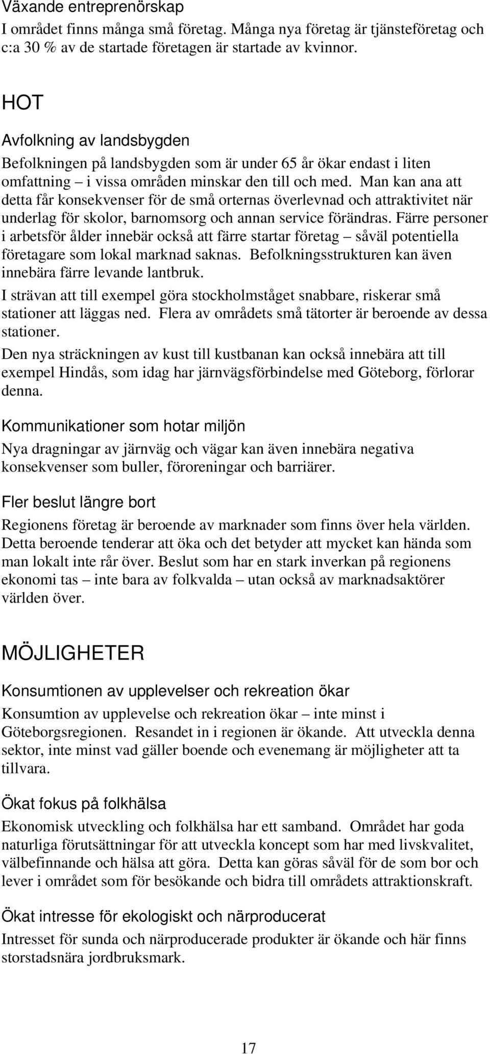 Man kan ana att detta får konsekvenser för de små orternas överlevnad och attraktivitet när underlag för skolor, barnomsorg och annan service förändras.