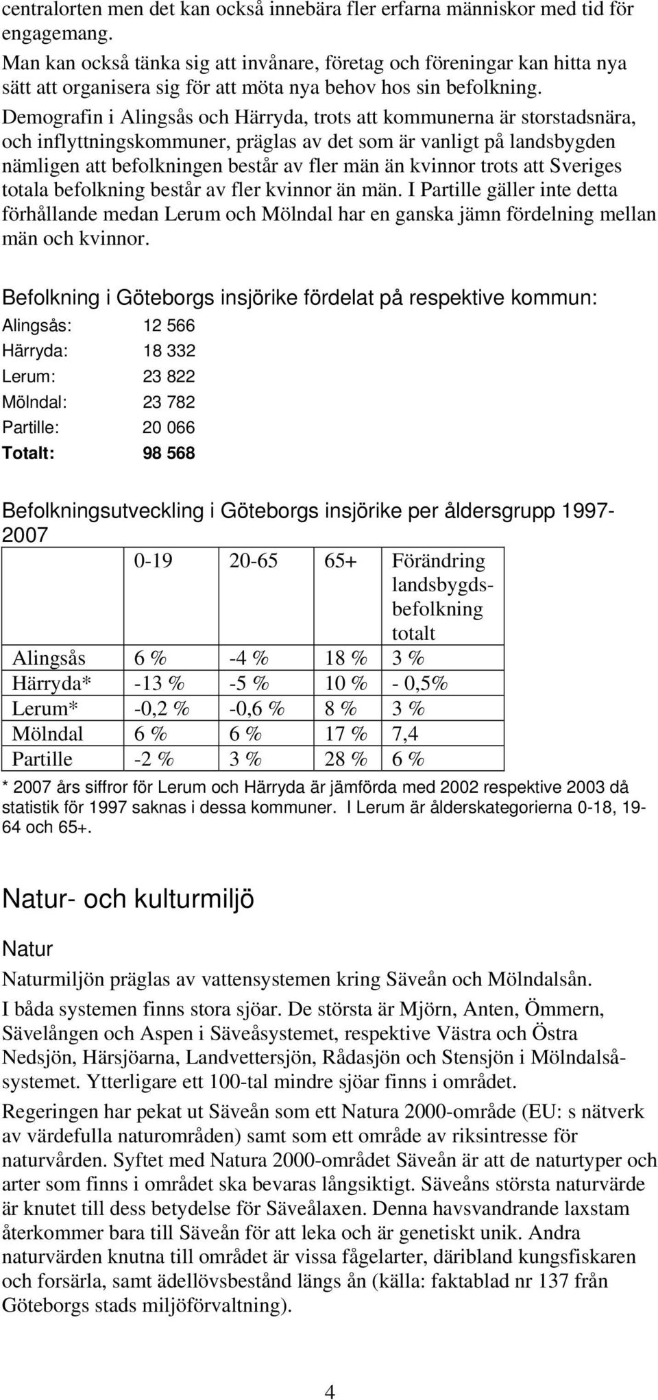 Demografin i Alingsås och Härryda, trots att kommunerna är storstadsnära, och inflyttningskommuner, präglas av det som är vanligt på landsbygden nämligen att befolkningen består av fler män än