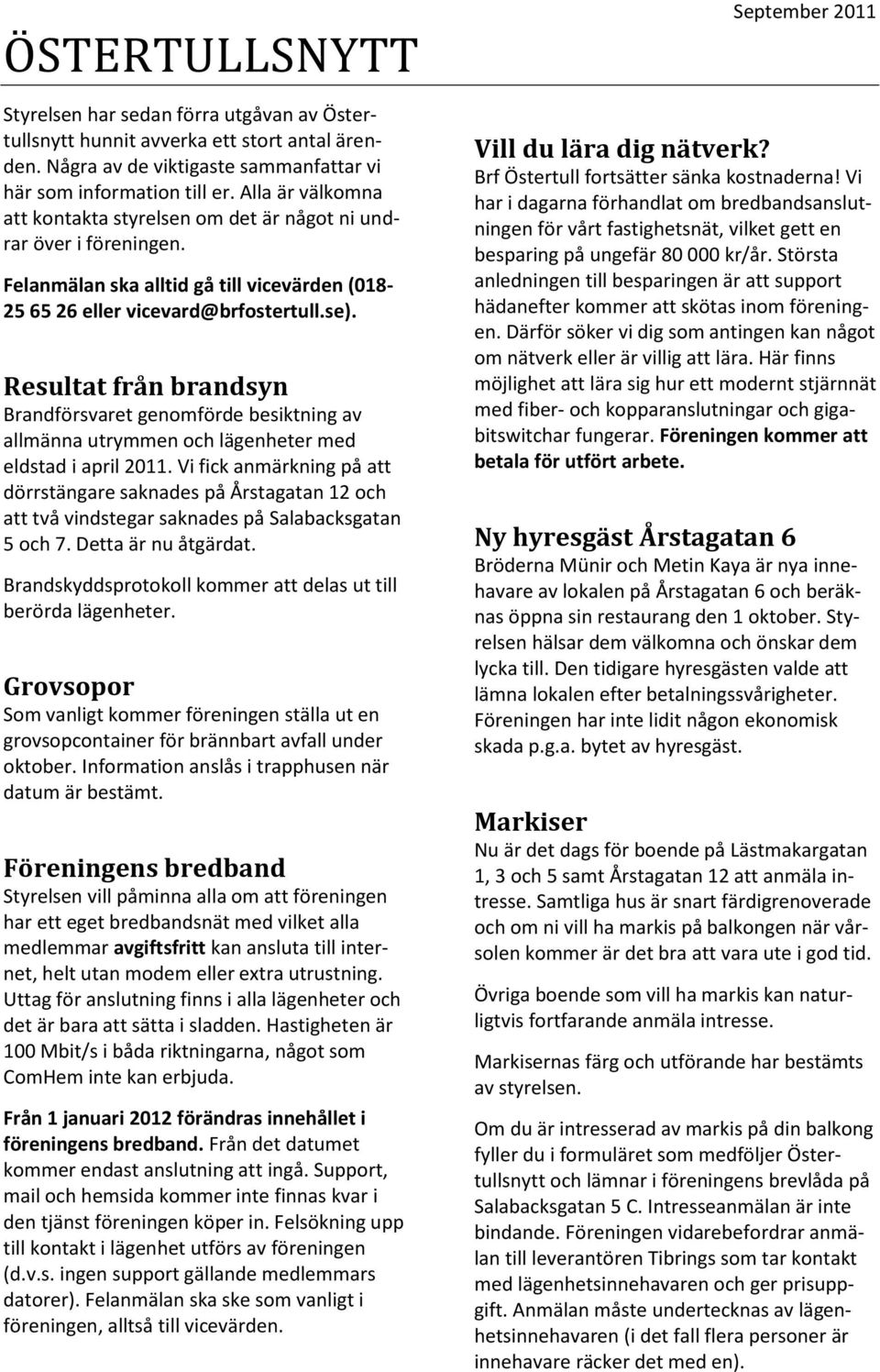 Resultat från brandsyn Brandförsvaret genomförde besiktning av allmänna utrymmen och lägenheter med eldstad i april 2011.