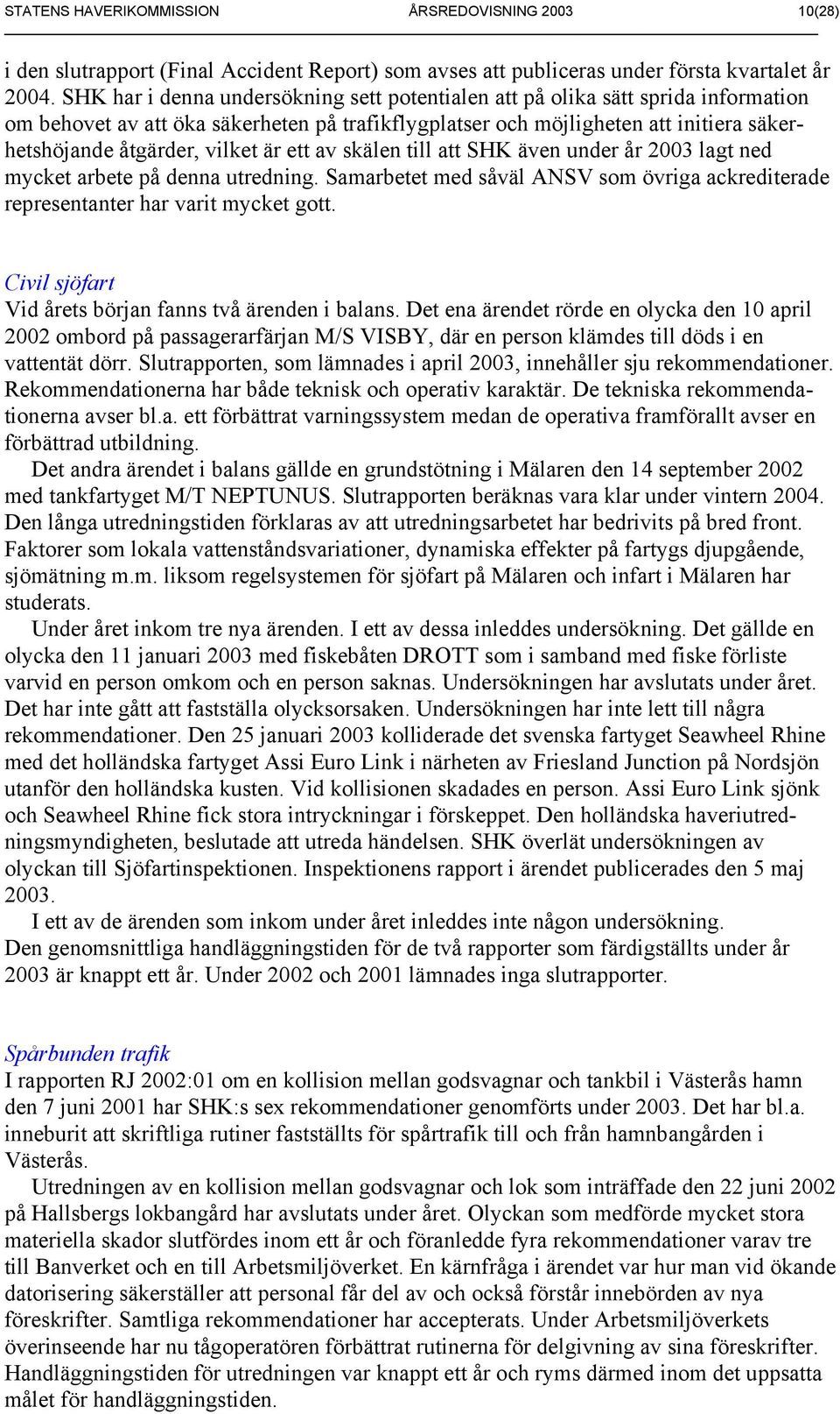 är ett av skälen till att SHK även under år 2003 lagt ned mycket arbete på denna utredning. Samarbetet med såväl ANSV som övriga ackrediterade representanter har varit mycket gott.