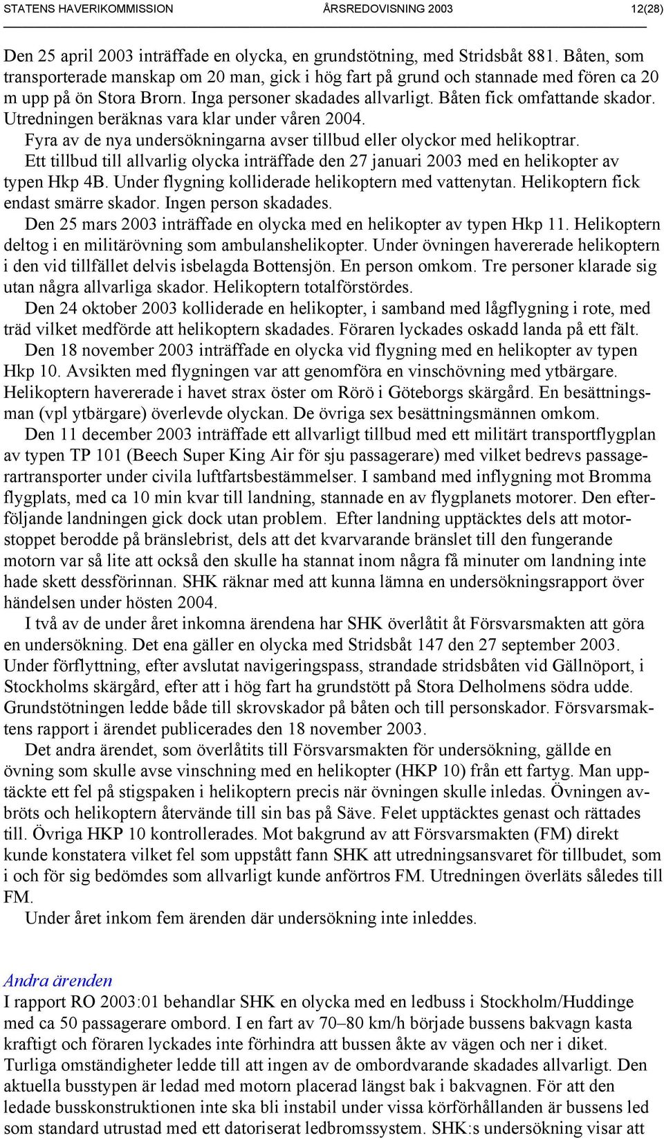 Utredningen beräknas vara klar under våren 2004. Fyra av de nya undersökningarna avser tillbud eller olyckor med helikoptrar.