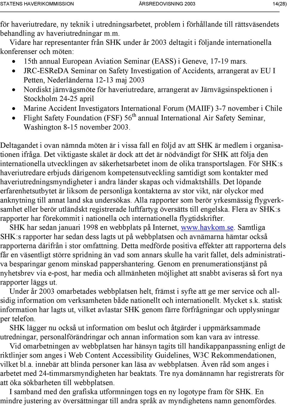 m. Vidare har representanter från SHK under år 2003 deltagit i följande internationella konferenser och möten: 15th annual European Aviation Seminar (EASS) i Geneve, 17-19 mars.