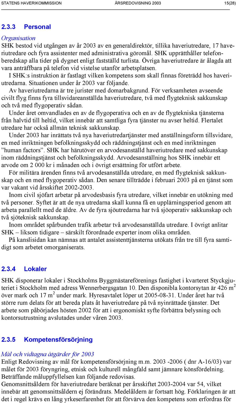 I SHK:s instruktion är fastlagt vilken kompetens som skall finnas företrädd hos haveriutredarna. Situationen under år 2003 var följande. Av haveriutredarna är tre jurister med domarbakgrund.