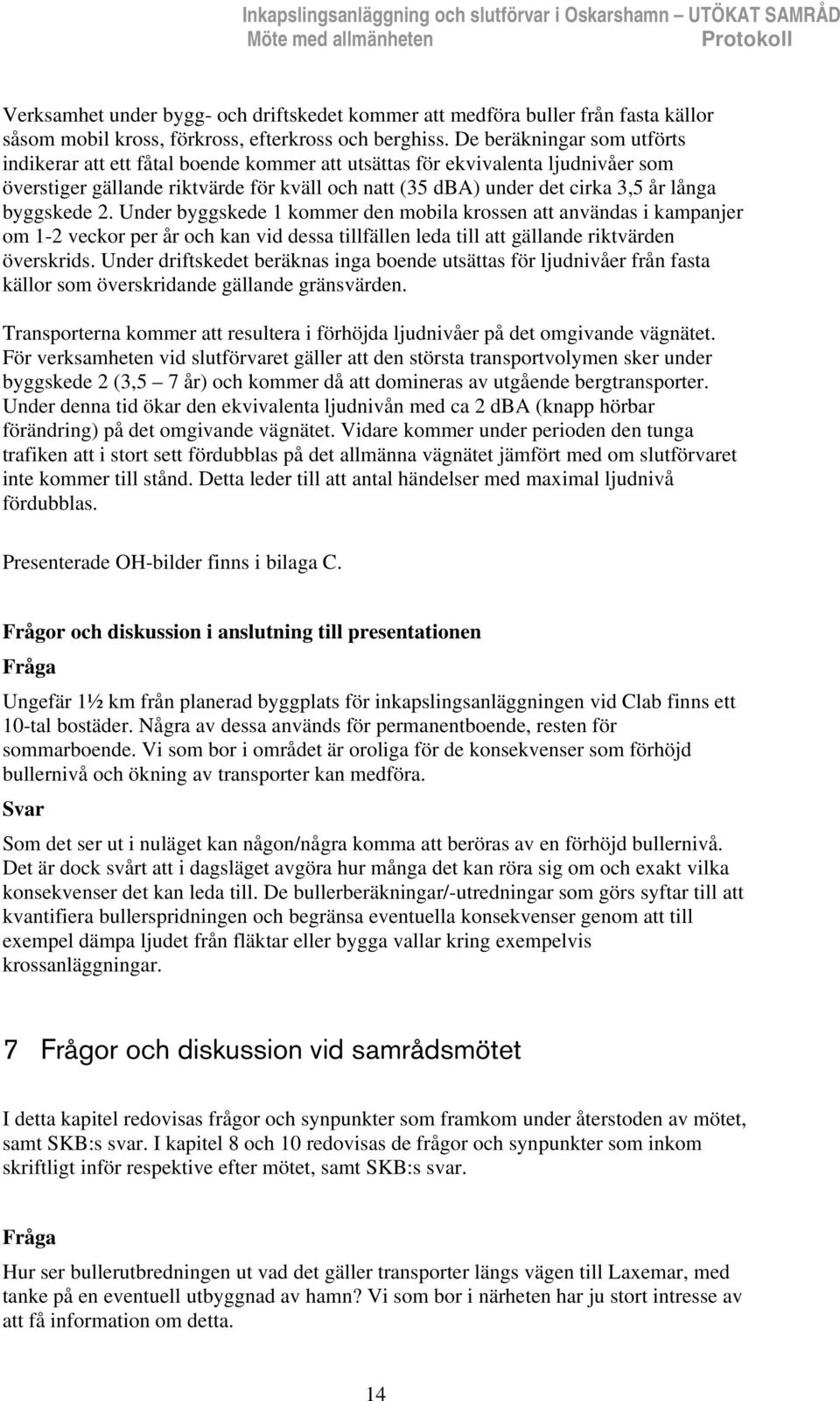 De beräkningar som utförts indikerar att ett fåtal boende kommer att utsättas för ekvivalenta ljudnivåer som överstiger gällande riktvärde för kväll och natt (35 dba) under det cirka 3,5 år långa