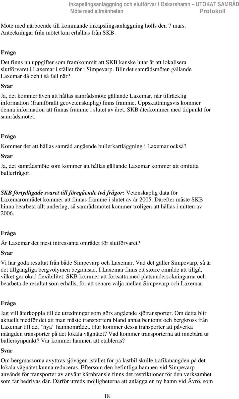 Blir det samrådsmöten gällande Laxemar då och i så fall när? Ja, det kommer även att hållas samrådsmöte gällande Laxemar, när tillräcklig information (framförallt geovetenskaplig) finns framme.