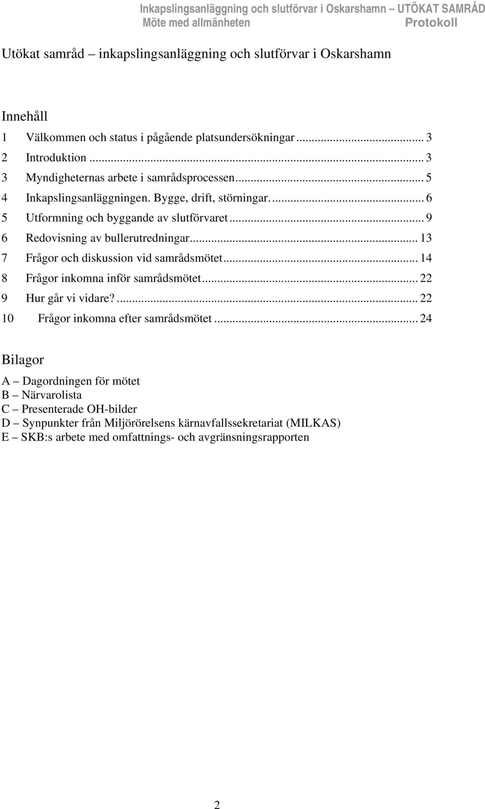 .. 9 6 Redovisning av bullerutredningar... 13 7 Frågor och diskussion vid samrådsmötet... 14 8 Frågor inkomna inför samrådsmötet... 22 9 Hur går vi vidare?... 22 10 Frågor inkomna efter samrådsmötet.