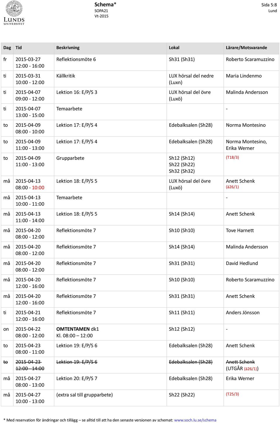 Lektion 16: E/P/S 3 LUX hörsal del nedre (Luxn) Temaarbete - Maria Lindenmo Malinda Andersson Lektion 17: E/P/S 4 Edebalksalen (Sh28) Norma Montesino Lektion 17: E/P/S 4 Edebalksalen (Sh28) Norma