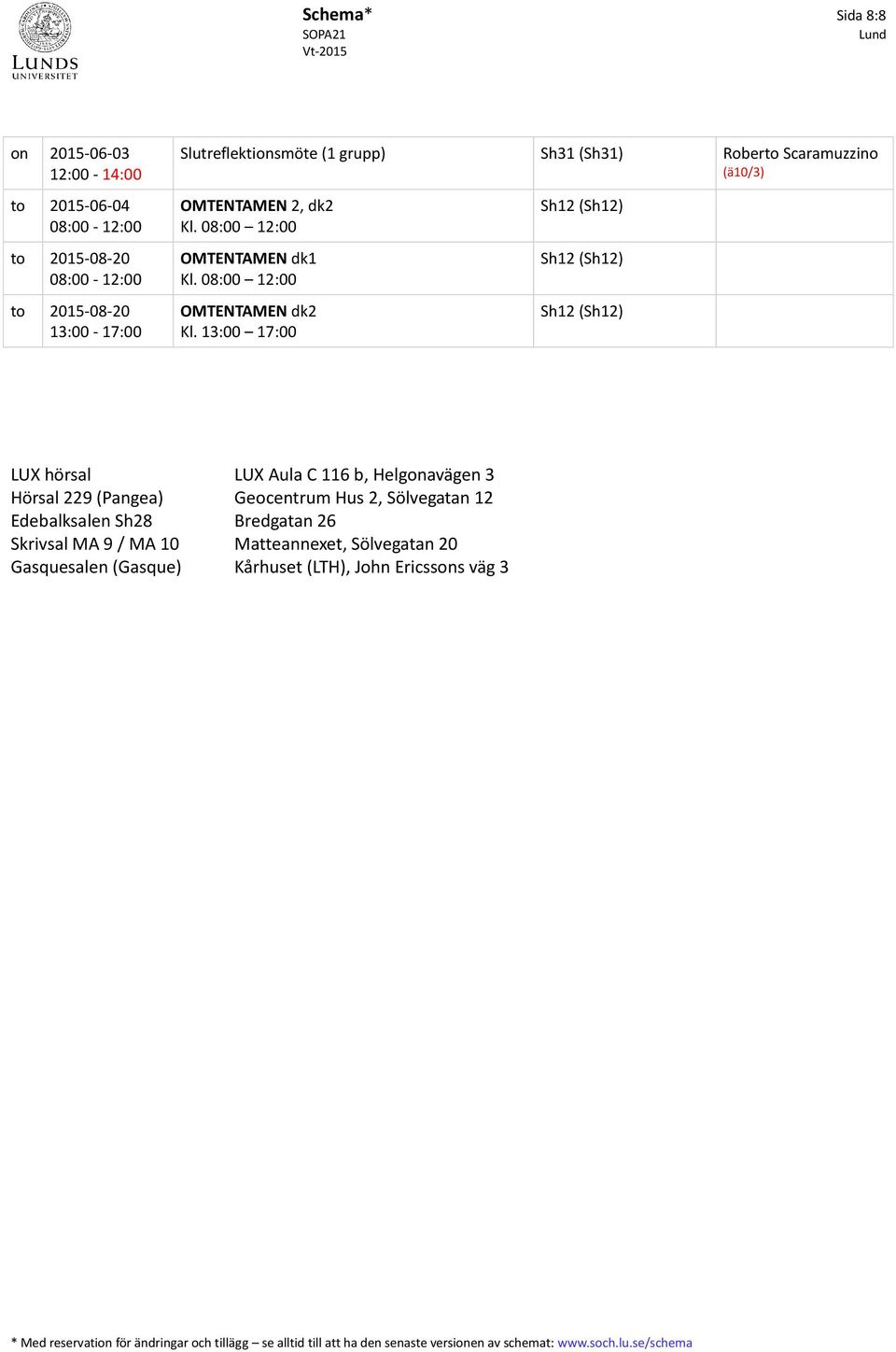 13:00 17:00 Sh12 (Sh12) Sh12 (Sh12) Sh12 (Sh12) LUX hörsal LUX Aula C 116 b, Helgonavägen 3 Hörsal 229 (Pangea) Geocentrum Hus