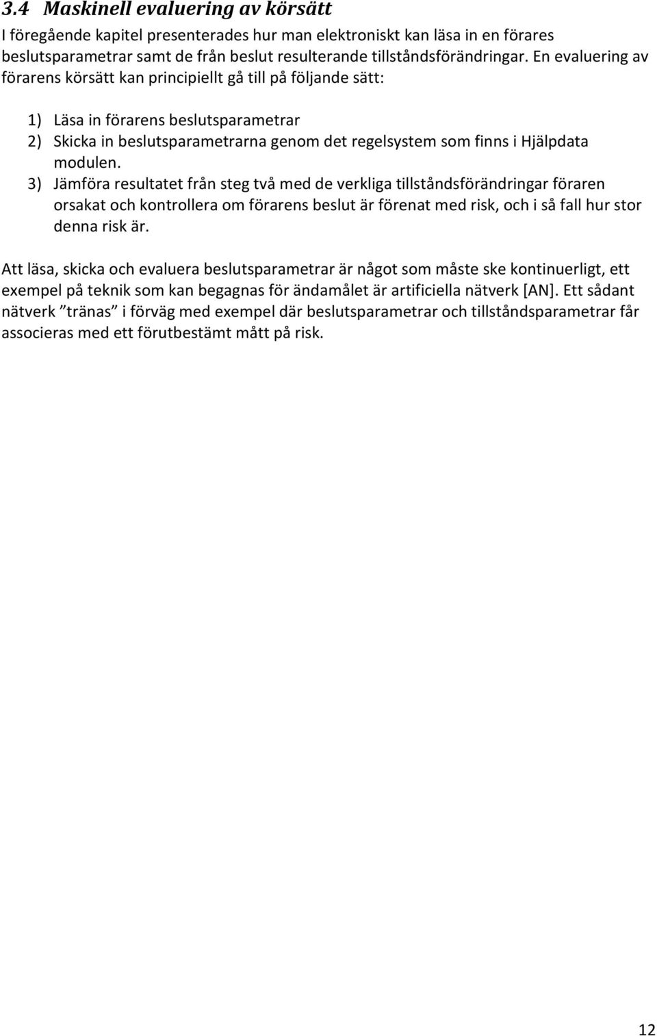 3) Jämföra resultatet från steg två med de verkliga tillståndsförändringar föraren orsakat och kontrollera om förarens beslut är förenat med risk, och i så fall hur stor denna risk är.