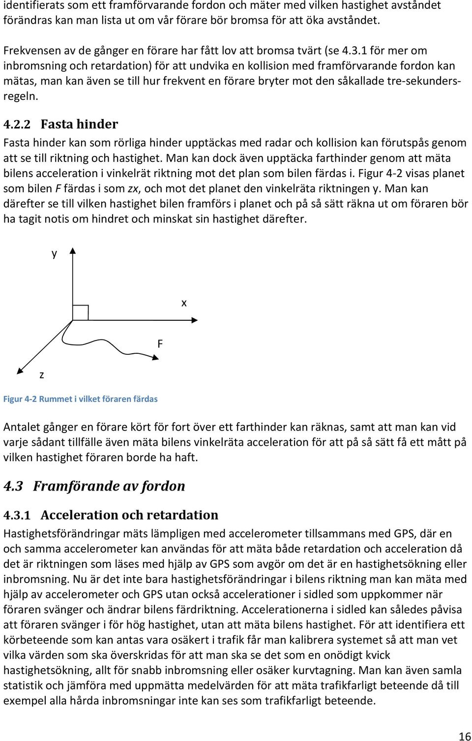 1 för mer om inbromsning och retardation) för att undvika en kollision med framförvarande fordon kan mätas, man kan även se till hur frekvent en förare bryter mot den såkallade tre-sekundersregeln. 4.