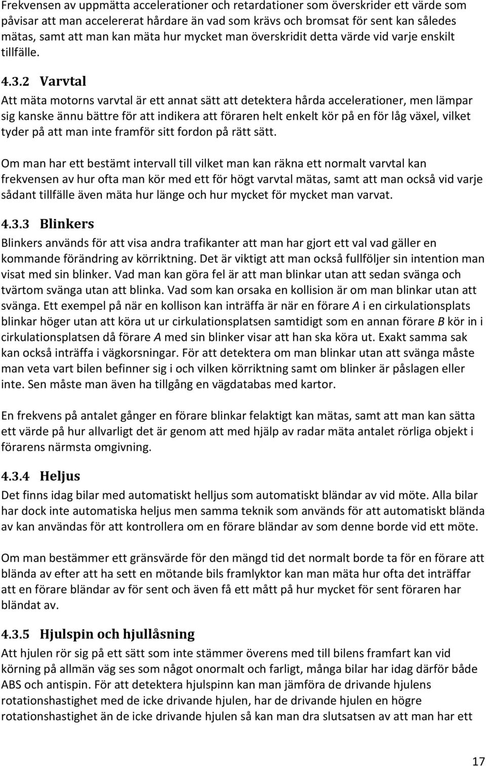 2 Varvtal Att mäta motorns varvtal är ett annat sätt att detektera hårda accelerationer, men lämpar sig kanske ännu bättre för att indikera att föraren helt enkelt kör på en för låg växel, vilket