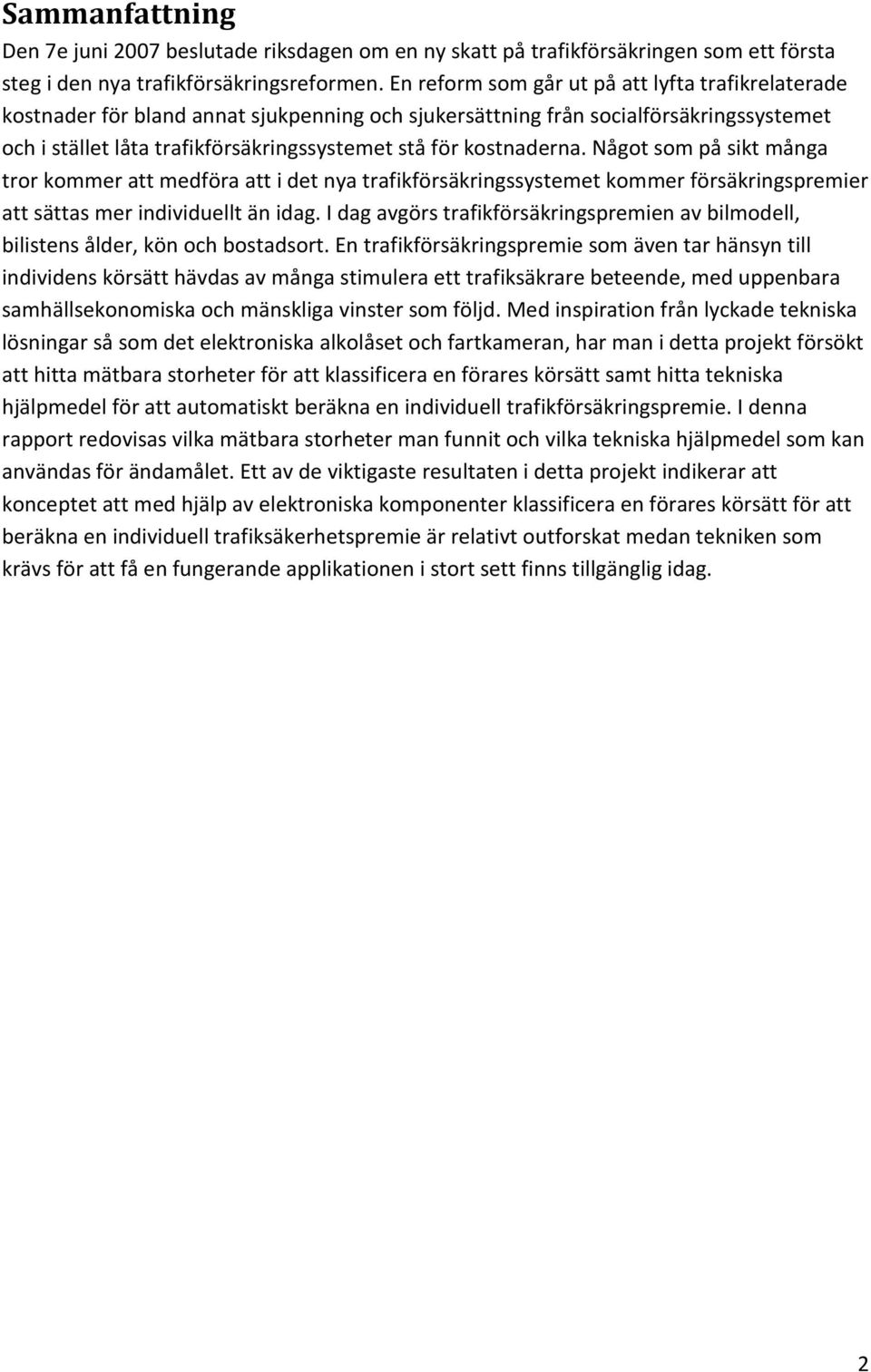 kostnaderna. Något som på sikt många tror kommer att medföra att i det nya trafikförsäkringssystemet kommer försäkringspremier att sättas mer individuellt än idag.