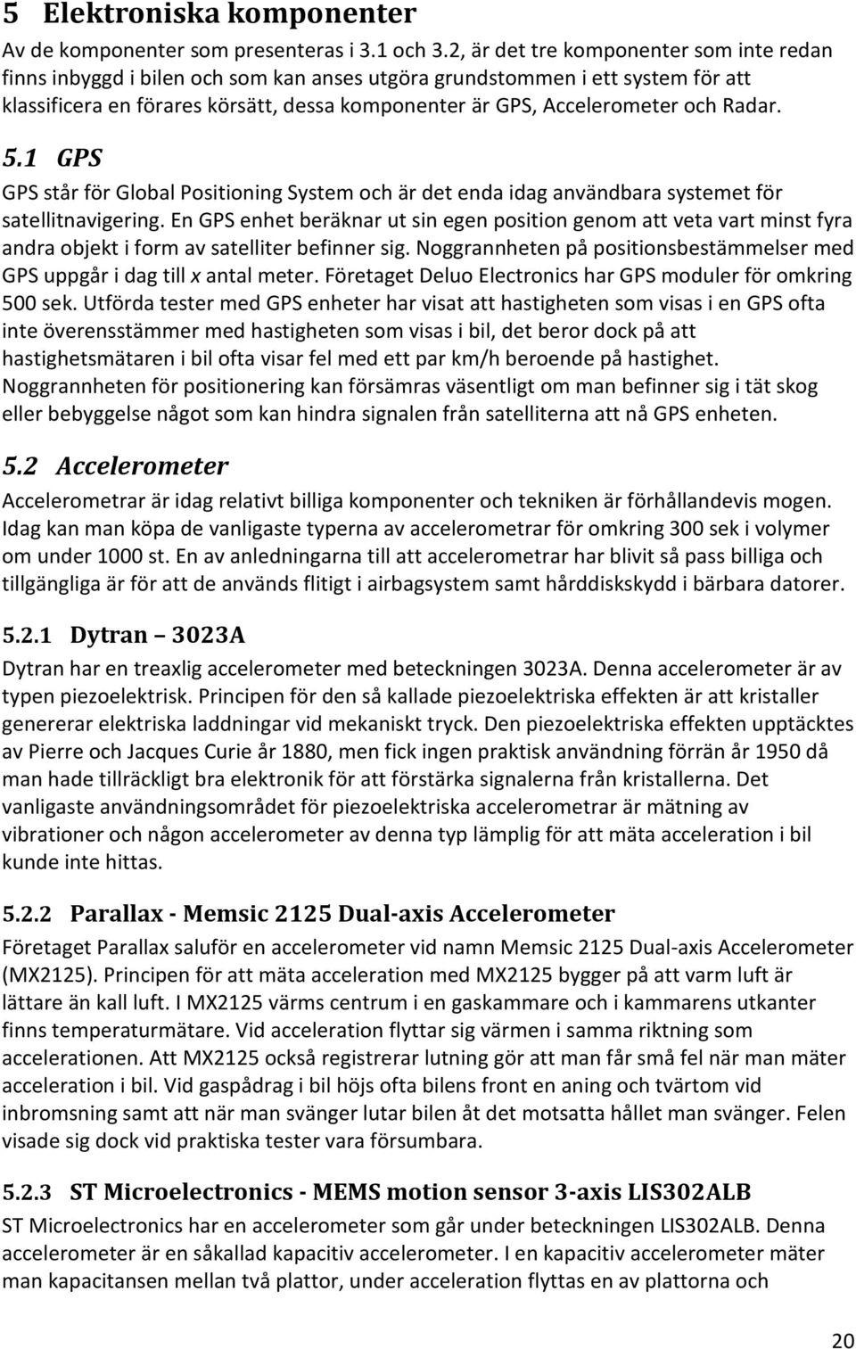 Radar. 5.1 GPS GPS står för Global Positioning System och är det enda idag användbara systemet för satellitnavigering.