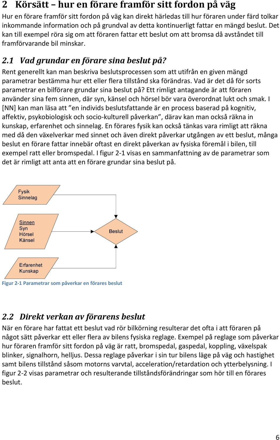 1 Vad grundar en förare sina beslut på? Rent generellt kan man beskriva beslutsprocessen som att utifrån en given mängd parametrar bestämma hur ett eller flera tillstånd ska förändras.